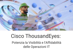 Cisco ThousandEyes: potenzia la visibilità e l'affidabilità delle operazioni IT