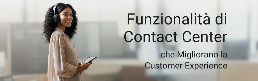 Funzionalità di Contact Center che migliorano la customer experience