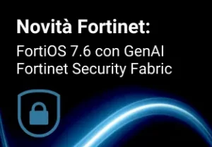 Novità Fortinet: FortiOS 7.6 e Fortinet Security Fabric