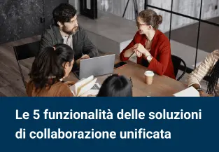 Le 5 migliori funzionalità delle soluzioni di collaborazione