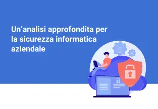 Un’analisi approfondita per la sicurezza informatica aziendale